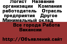 Логист › Название организации ­ Компания-работодатель › Отрасль предприятия ­ Другое › Минимальный оклад ­ 18 000 - Все города Работа » Вакансии   